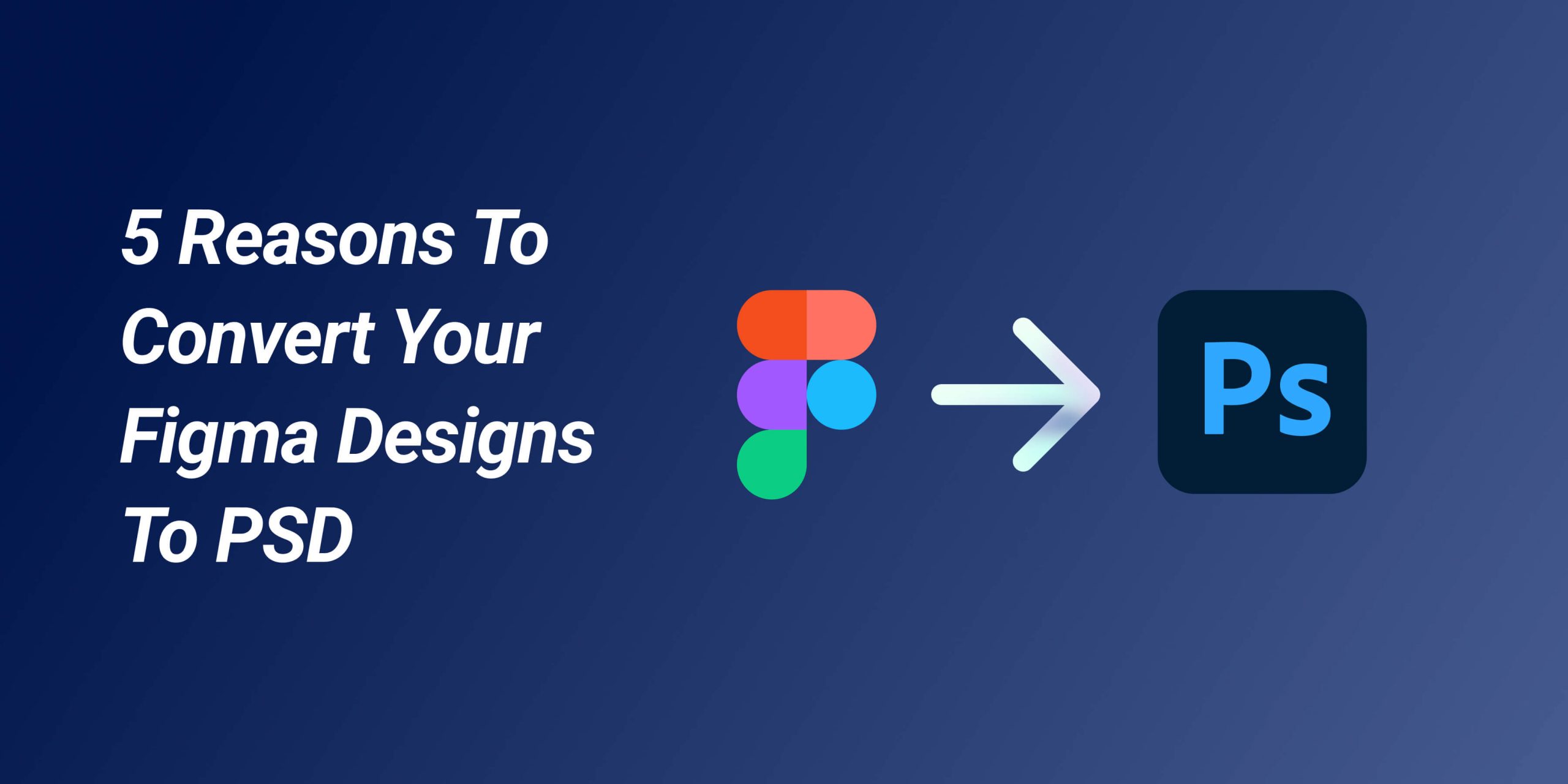 5 Reasons to Convert Your Figma Designs to PSD